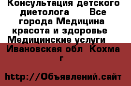 Консультация детского диетолога 21 - Все города Медицина, красота и здоровье » Медицинские услуги   . Ивановская обл.,Кохма г.